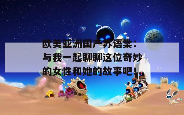 歐美亞洲國產(chǎn)蘇語棠：與我一起聊聊這位奇妙的女性和她的故事吧！