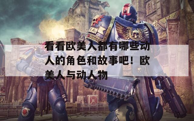 看看歐美人都有哪些動人的角色和故事吧！歐美人與動人物