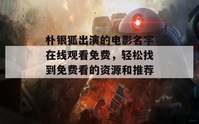 樸銀狐出演的電影名字在線觀看免費，輕松找到免費看的資源和推薦！