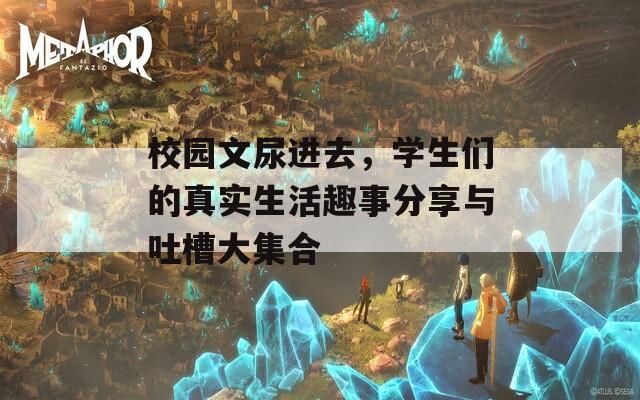 校園文尿進去，學(xué)生們的真實生活趣事分享與吐槽大集合