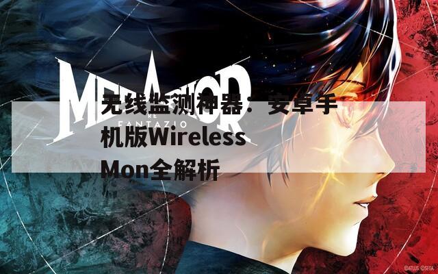 無線監(jiān)測神器：安卓手機版WirelessMon全解析