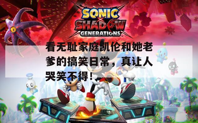 看無恥家庭凱倫和她老爹的搞笑日常，真讓人哭笑不得！