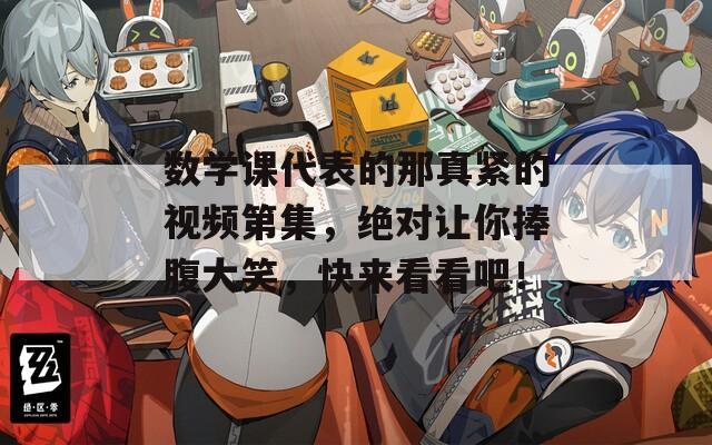 數(shù)學課代表的那真緊的視頻第集，絕對讓你捧腹大笑，快來看看吧！