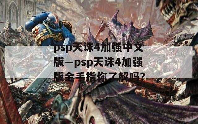 psp天誅4加強(qiáng)中文版—psp天誅4加強(qiáng)版金手指你了解嗎？