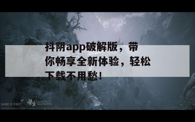 抖陰app破解版，帶你暢享全新體驗，輕松下載不用愁！