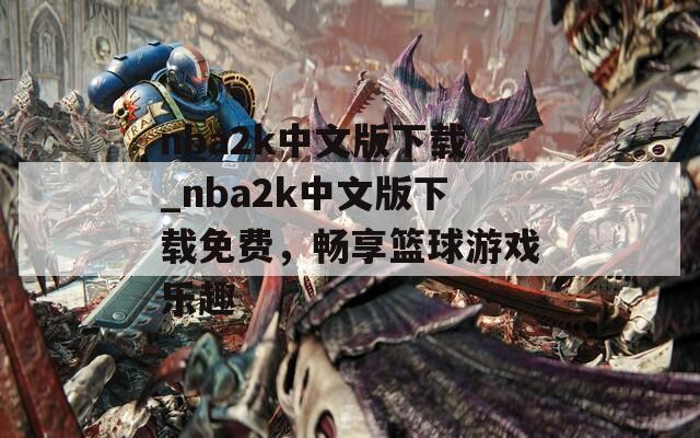 nba2k中文版下載_nba2k中文版下載免費，暢享籃球游戲樂趣