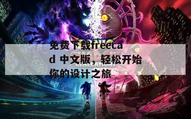 免費下載freecad 中文版，輕松開始你的設(shè)計之旅