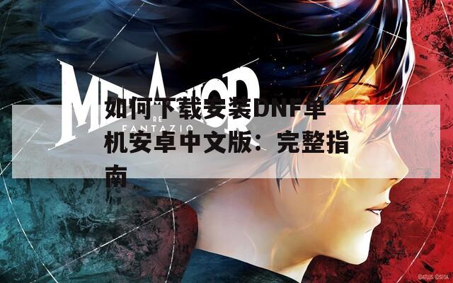 如何下載安裝DNF單機(jī)安卓中文版：完整指南