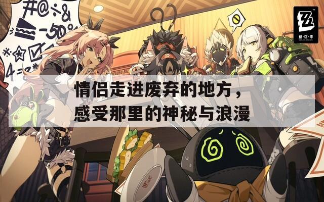 情侶走進廢棄的地方，感受那里的神秘與浪漫