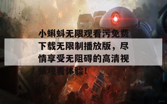 小蝌蚪無限觀看污免費下載無限制播放版，盡情享受無阻礙的高清視頻觀看體驗！