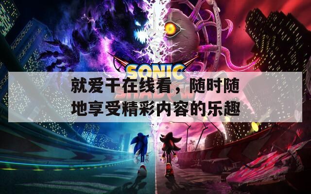 就愛干在線看，隨時隨地享受精彩內(nèi)容的樂趣