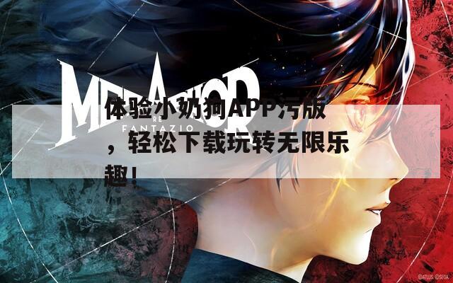 體驗小奶狗APP污版，輕松下載玩轉(zhuǎn)無限樂趣！