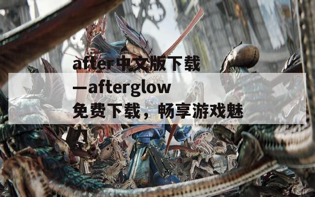 after中文版下載—afterglow免費下載，暢享游戲魅力