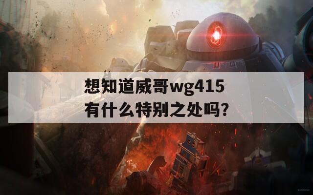 想知道威哥wg415有什么特別之處嗎？