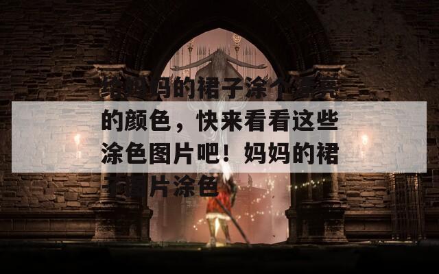 給媽媽的裙子涂個(gè)漂亮的顏色，快來(lái)看看這些涂色圖片吧！媽媽的裙子圖片涂色