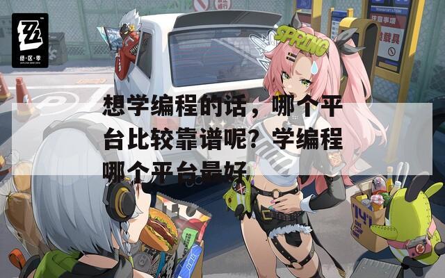 想學(xué)編程的話，哪個(gè)平臺(tái)比較靠譜呢？學(xué)編程哪個(gè)平臺(tái)最好