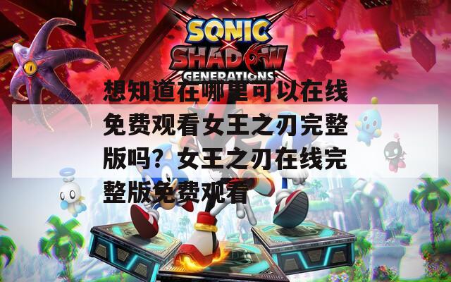 想知道在哪里可以在線免費觀看女王之刃完整版嗎？女王之刃在線完整版免費觀看