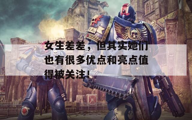女生差差，但其實她們也有很多優(yōu)點和亮點值得被關(guān)注！