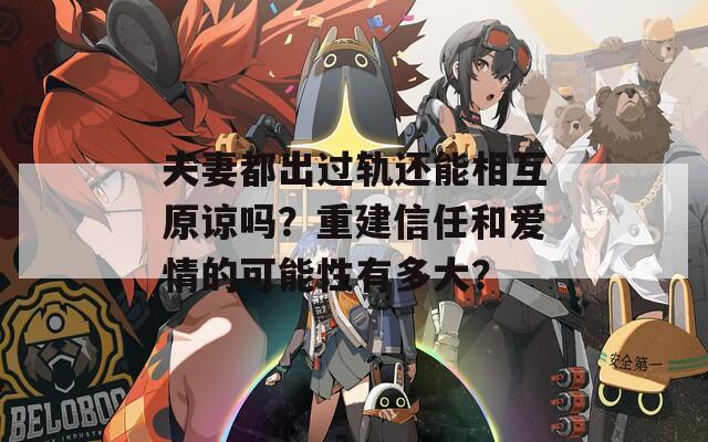 夫妻都出過(guò)軌還能相互原諒嗎？重建信任和愛(ài)情的可能性有多大？