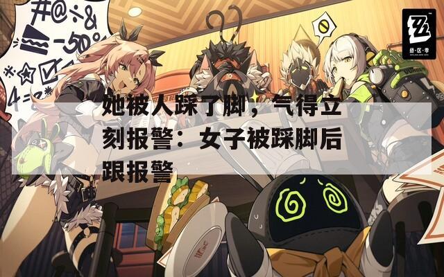 她被人踩了腳，氣得立刻報警：女子被踩腳后跟報警