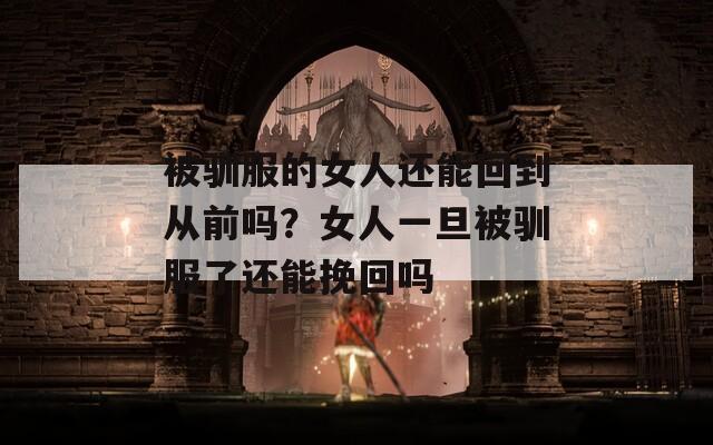 被馴服的女人還能回到從前嗎？女人一旦被馴服了還能挽回嗎
