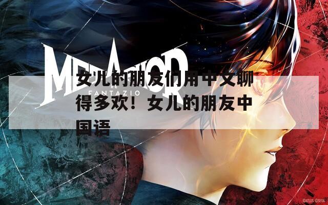 女兒的朋友們用中文聊得多歡！女兒的朋友中國語