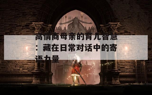 高情商母親的育兒智慧：藏在日常對(duì)話中的寄語力量