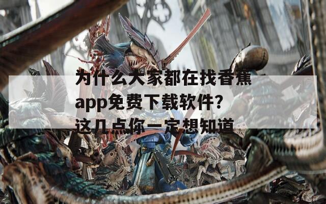 為什么大家都在找香蕉app免費(fèi)下載軟件？這幾點(diǎn)你一定想知道