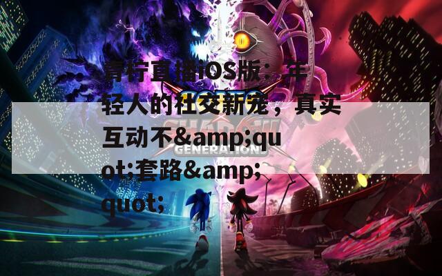 青檸直播iOS版：年輕人的社交新寵，真實(shí)互動(dòng)不&quot;套路&quot;