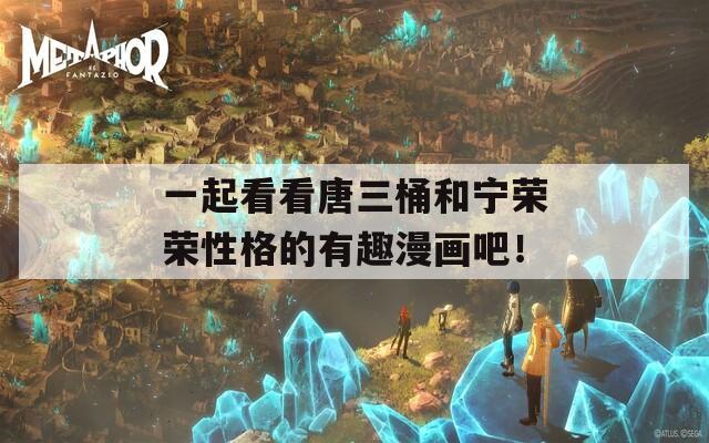 一起看看唐三桶和寧榮榮性格的有趣漫畫吧！