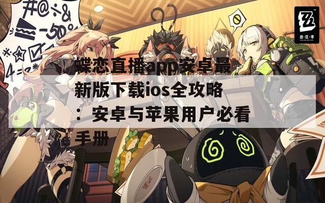 蝶戀直播app安卓最新版下載ios全攻略：安卓與蘋果用戶必看手冊(cè)