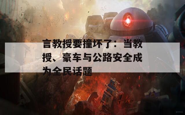言教授要撞壞了：當(dāng)教授、豪車與公路安全成為全民話題