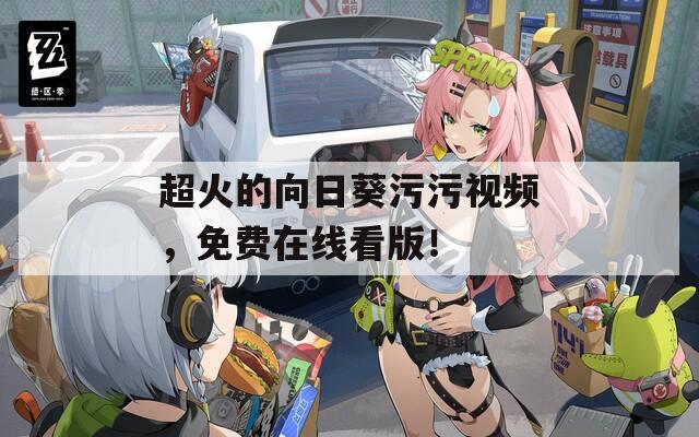 超火的向日葵污污視頻，免費在線看版！