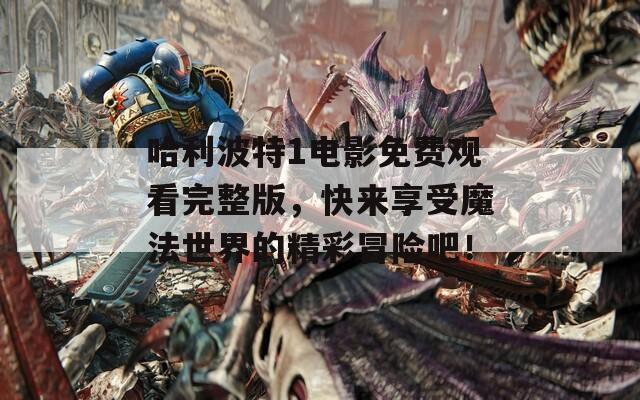 哈利波特1電影免費觀看完整版，快來享受魔法世界的精彩冒險吧！