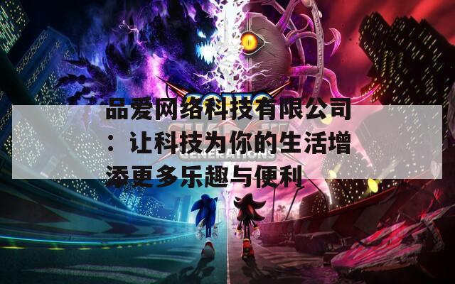 品愛網(wǎng)絡(luò)科技有限公司：讓科技為你的生活增添更多樂趣與便利