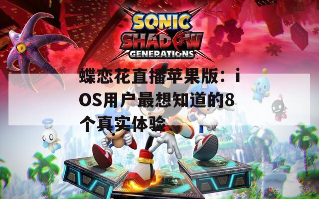 蝶戀花直播蘋果版：iOS用戶最想知道的8個(gè)真實(shí)體驗(yàn)