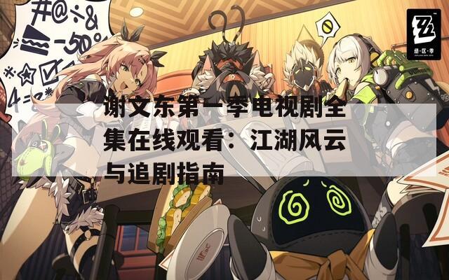 謝文東第一季電視劇全集在線觀看：江湖風云與追劇指南