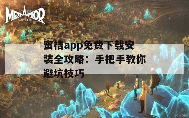 蜜桔app免費(fèi)下載安裝全攻略：手把手教你避坑技巧