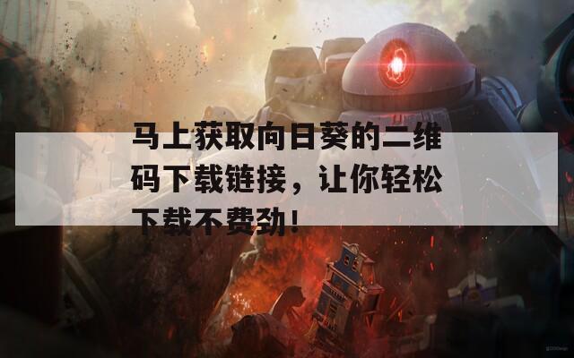 馬上獲取向日葵的二維碼下載鏈接，讓你輕松下載不費勁！