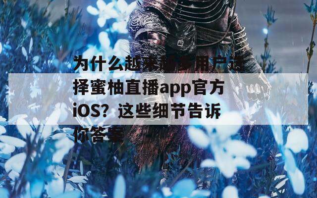 為什么越來越多用戶選擇蜜柚直播app官方iOS？這些細(xì)節(jié)告訴你答案