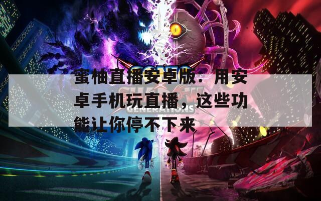 蜜柚直播安卓版：用安卓手機(jī)玩直播，這些功能讓你停不下來(lái)
