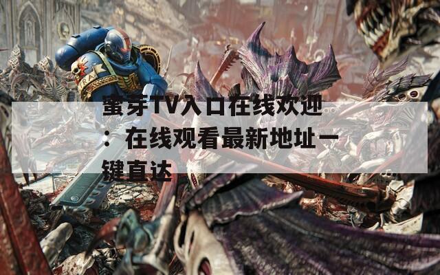 蜜芽TV入口在線歡迎：在線觀看最新地址一鍵直達