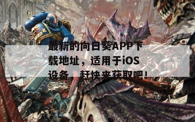 最新的向日葵APP下載地址，適用于iOS設(shè)備，趕快來獲取吧！