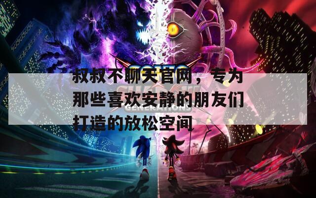 叔叔不聊天官網，專為那些喜歡安靜的朋友們打造的放松空間