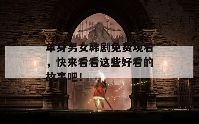 單身男女韓劇免費觀看，快來看看這些好看的故事吧！