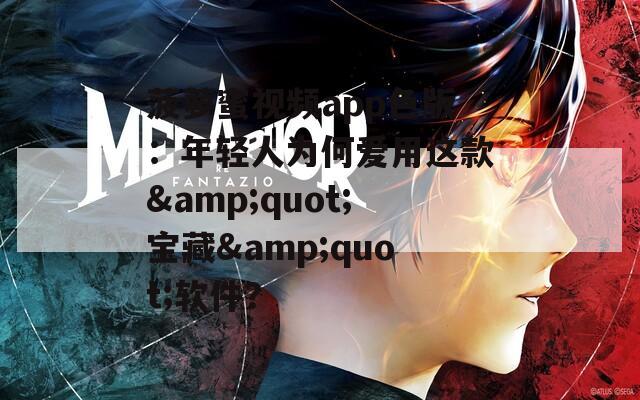 菠蘿蜜視頻app色版：年輕人為何愛用這款&quot;寶藏&quot;軟件？