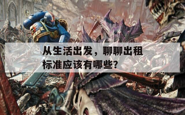 從生活出發(fā)，聊聊出租標(biāo)準(zhǔn)應(yīng)該有哪些？