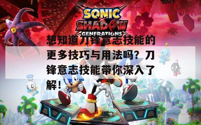 想知道刀鋒意志技能的更多技巧與用法嗎？刀鋒意志技能帶你深入了解！