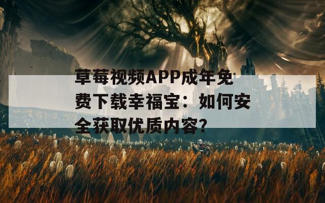 草莓視頻APP成年免費下載幸福寶：如何安全獲取優(yōu)質(zhì)內(nèi)容？