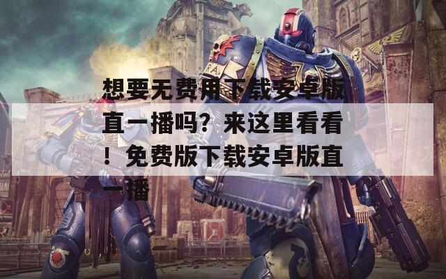 想要無費(fèi)用下載安卓版直一播嗎？來這里看看！免費(fèi)版下載安卓版直一播